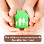 Why the home activepropertycare is Crucial for Your Home