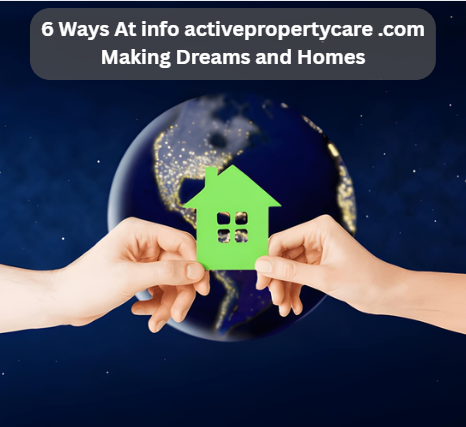 6 Ways At info activepropertycare .com Making Dreams and Homes